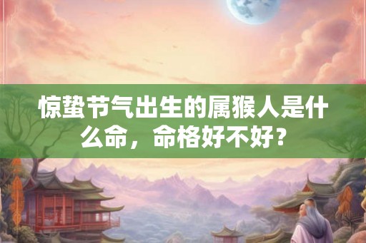 惊蛰节气出生的属猴人是什么命，命格好不好？