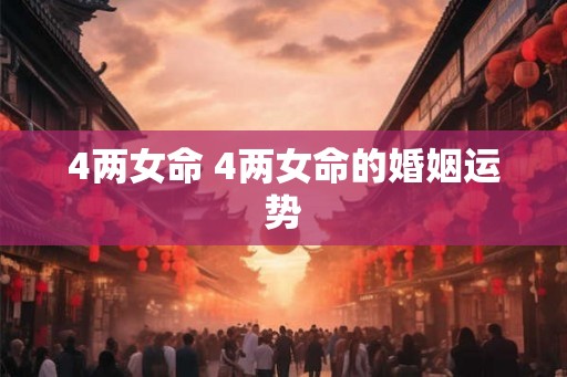 4两女命 4两女命的婚姻运势