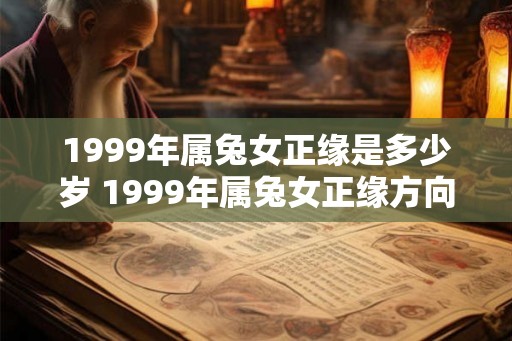 1999年属兔女正缘是多少岁 1999年属兔女正缘方向 1999年属兔女正缘是多少岁 1999年属兔女正缘方向