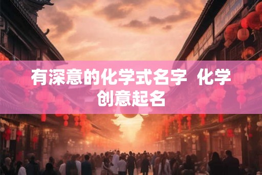 有深意的化学式名字  化学创意起名