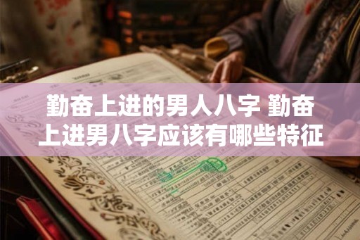 勤奋上进的男人八字 勤奋上进男八字应该有哪些特征