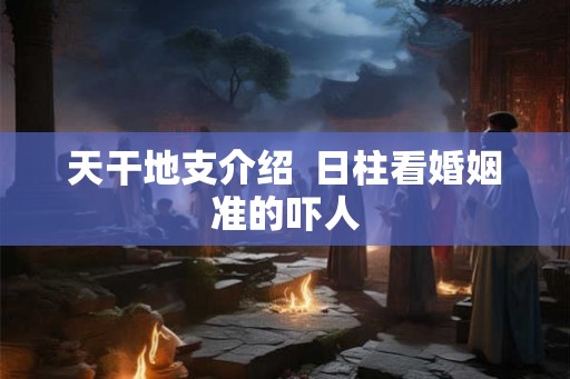 天干地支介绍  日柱看婚姻准的吓人