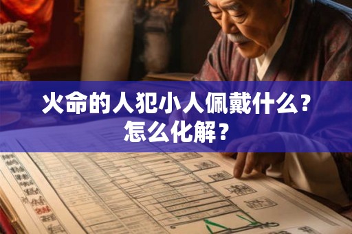 火命的人犯小人佩戴什么？怎么化解？