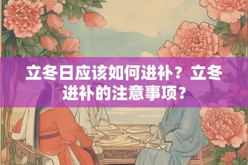 立冬日应该如何进补？立冬进补的注意事项？