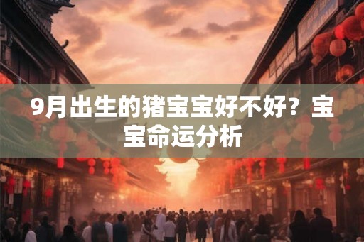 9月出生的猪宝宝好不好？宝宝命运分析