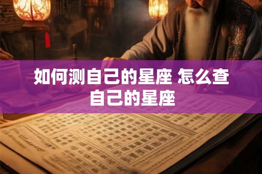 如何测自己的星座 怎么查自己的星座