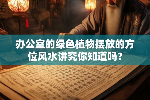 办公室的绿色植物摆放的方位风水讲究你知道吗？