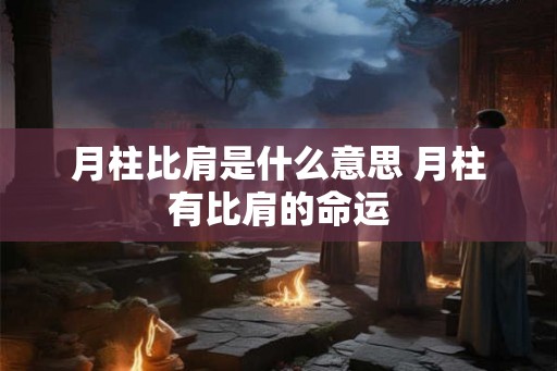 月柱比肩是什么意思 月柱有比肩的命运