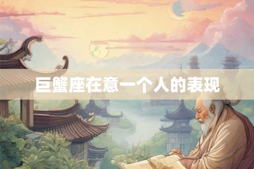 巨蟹座在意一个人的表现