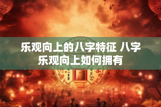 乐观向上的八字特征 八字乐观向上如何拥有