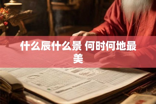 什么辰什么景 何时何地最美