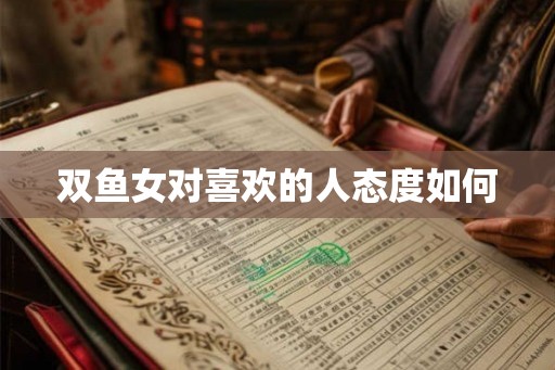 双鱼女对喜欢的人态度如何