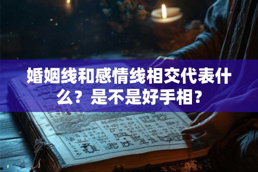 婚姻线和感情线相交代表什么？是不是好手相？