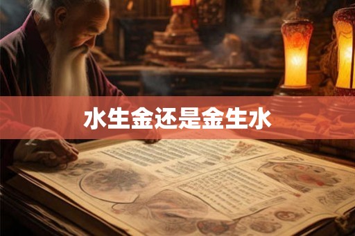 水生金还是金生水 水生金还是金生水