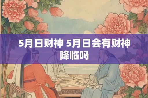 5月日财神 5月日会有财神降临吗