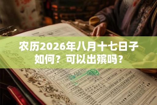 农历2026年八月十七日子如何？可以出殡吗？
