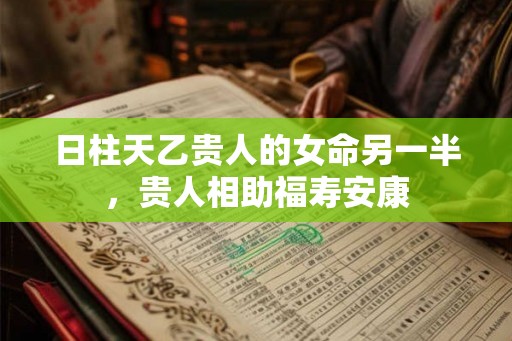 日柱天乙贵人的女命另一半，贵人相助福寿安康