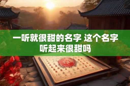 一听就很甜的名字 这个名字听起来很甜吗