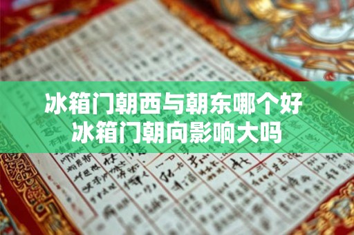 冰箱门朝西与朝东哪个好 冰箱门朝向影响大吗