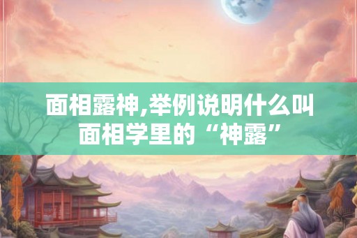 面相露神,举例说明什么叫面相学里的“神露”