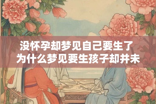 没怀孕却梦见自己要生了 为什么梦见要生孩子却并未怀孕