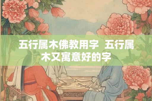 五行属木佛教用字  五行属木又寓意好的字