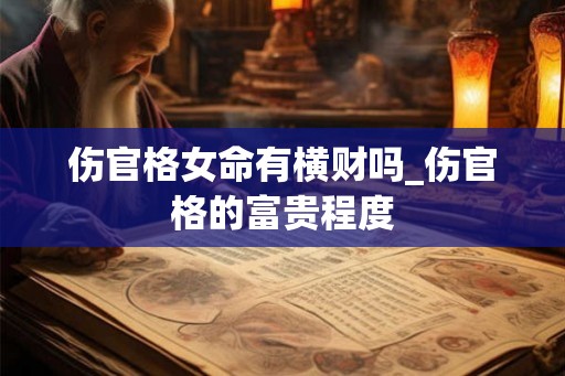 伤官格女命有横财吗_伤官格的富贵程度