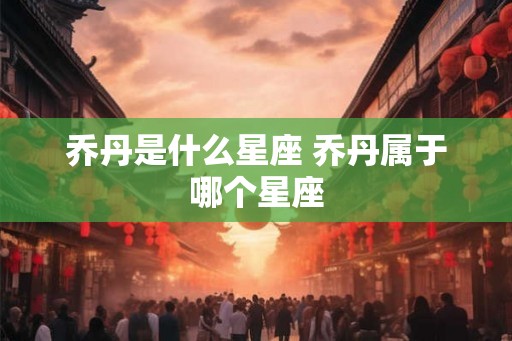 乔丹是什么星座 乔丹属于哪个星座