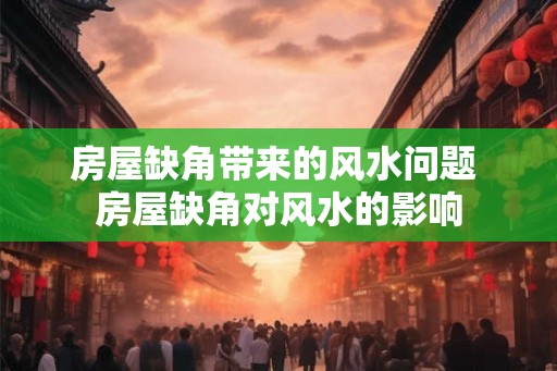 房屋缺角带来的风水问题 房屋缺角对风水的影响