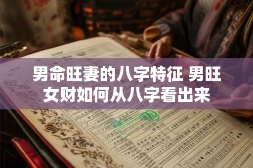 男命旺妻的八字特征 男旺女财如何从八字看出来 男命旺妻的八字特征 男旺女财如何从八字看出来