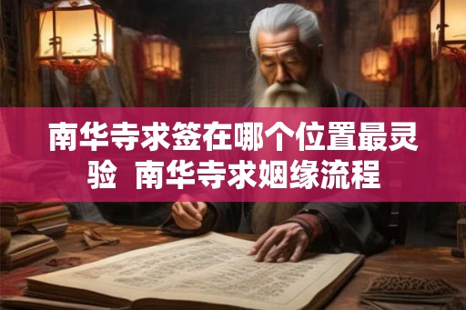 南华寺求签在哪个位置最灵验 南华寺求姻缘流程 南华寺求签在哪个位置最灵验 南华寺求姻缘流程