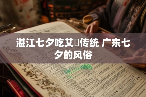 湛江七夕吃艾籺传统 广东七夕的风俗