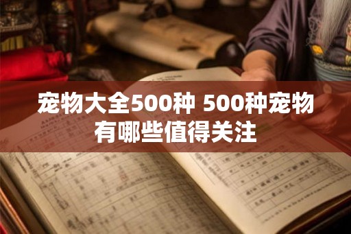 宠物大全500种 500种宠物有哪些值得关注