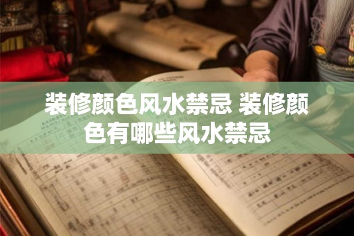 装修颜色风水禁忌 装修颜色有哪些风水禁忌 装修颜色风水禁忌 装修颜色有哪些风水禁忌