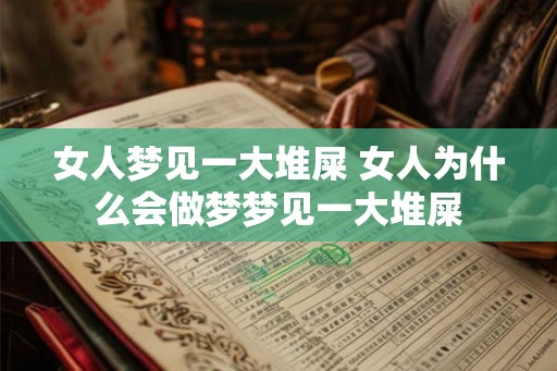 女人梦见一大堆屎 女人为什么会做梦梦见一大堆屎 女人梦见一大堆屎 女人为什么会做梦梦见一大堆屎