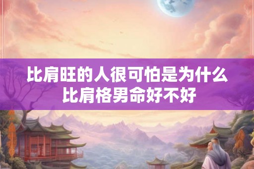 比肩旺的人很可怕是为什么 比肩格男命好不好
