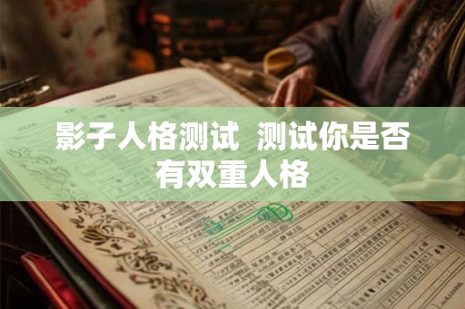 影子人格测试  测试你是否有双重人格