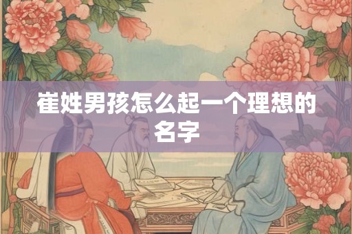 崔姓男孩怎么起一个理想的名字