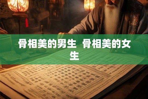 骨相美的男生  骨相美的女生