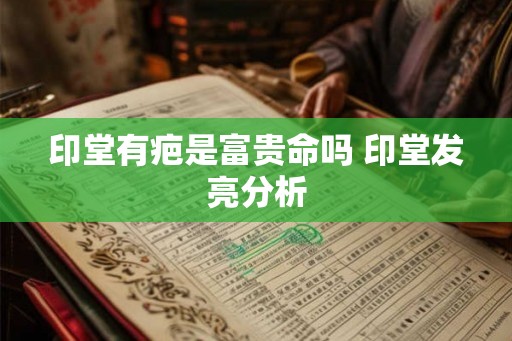 印堂有疤是富贵命吗 印堂发亮分析