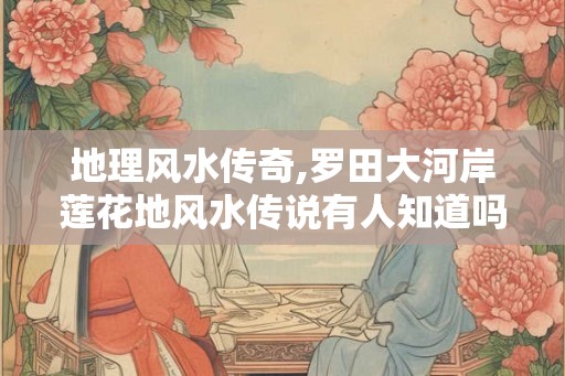 地理风水传奇,罗田大河岸莲花地风水传说有人知道吗