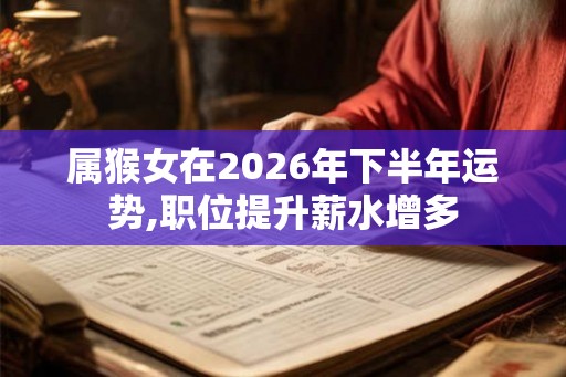 属猴女在2026年下半年运势,职位提升薪水增多