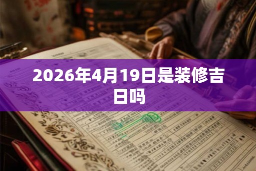 2026年4月19日是装修吉日吗