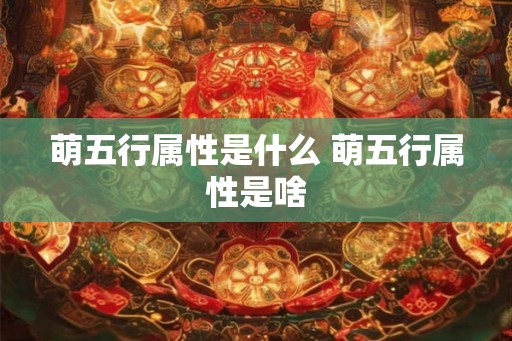 萌五行属性是什么 萌五行属性是啥
