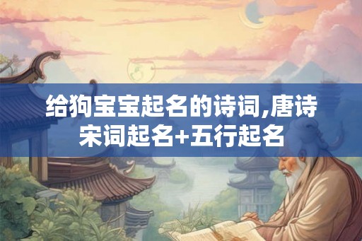 给狗宝宝起名的诗词,唐诗宋词起名+五行起名 给狗宝宝起名的诗词,唐诗宋词起名+五行起名