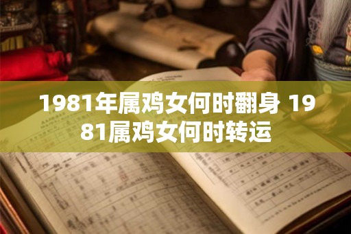 1981年属鸡女何时翻身 1981属鸡女何时转运 1981年属鸡女何时翻身 1981属鸡女何时转运