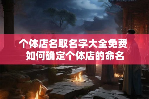 个体店名取名字大全免费 如何确定个体店的命名