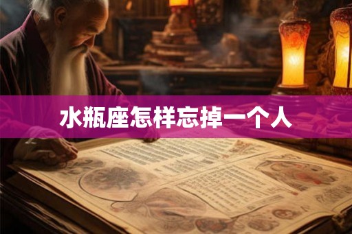 水瓶座怎样忘掉一个人