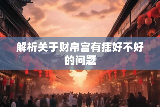 解析关于财帛宫有痣好不好的问题