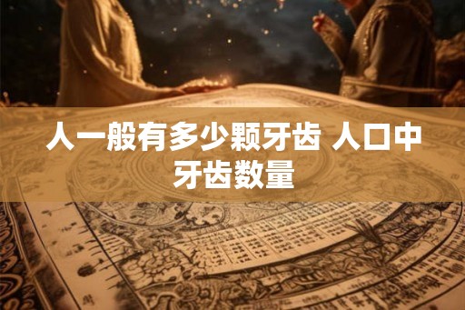 人一般有多少颗牙齿 人口中牙齿数量